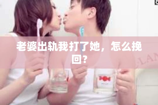 老婆出轨我打了她，怎么挽回？