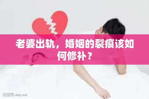 老婆出轨,婚姻的裂痕该如何修补? 老婆出轨,婚姻的裂痕该如何修补?