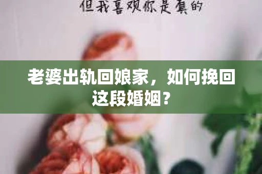 老婆出轨回娘家，如何挽回这段婚姻？