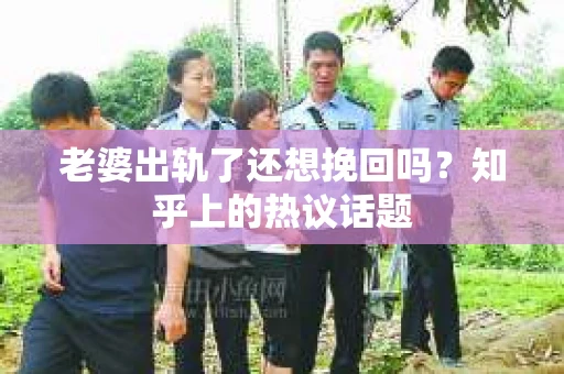 老婆出轨了还想挽回吗？知乎上的热议话题