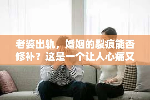 老婆出轨，婚姻的裂痕能否修补？这是一个让人心痛又充满疑惑的问题。在小说的世界里，这样的故事屡见不鲜，但现实中的我们，又该如何面对这样的困境呢？今天，就让我们一起来探讨一下，老婆出轨，婚姻能否挽回来。