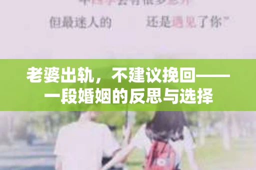 老婆出轨，不建议挽回——一段婚姻的反思与选择