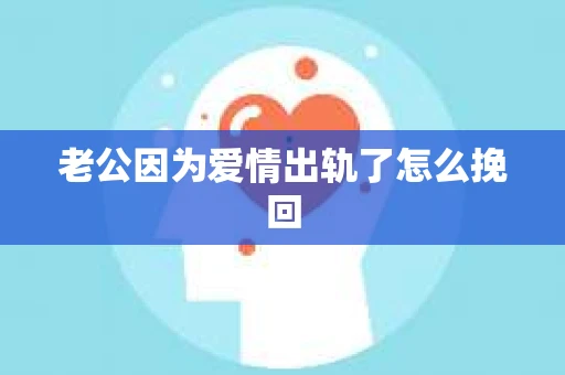 老公因为爱情出轨了怎么挽回