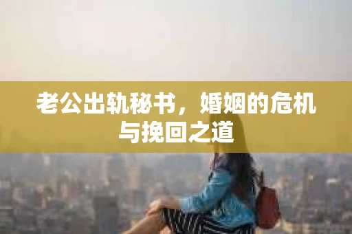 老公出轨秘书，婚姻的危机与挽回之道