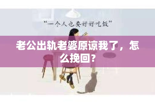 老公出轨老婆原谅我了，怎么挽回？