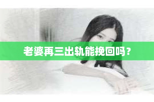 老婆再三出轨能挽回吗？