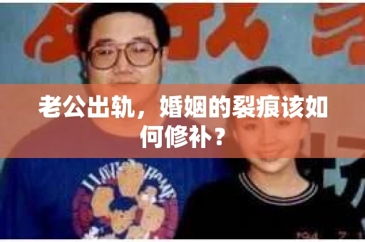 老公出轨，婚姻的裂痕该如何修补？