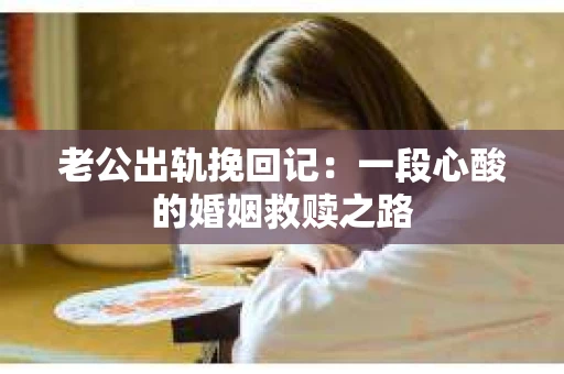 老公出轨挽回记：一段心酸的婚姻救赎之路