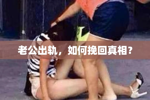 老公出轨，如何挽回真相？