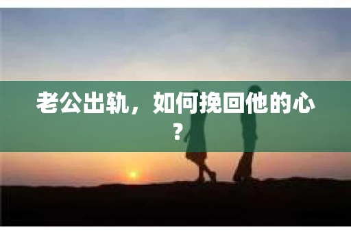 老公出轨，如何挽回他的心？