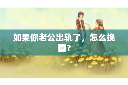 如果你老公出轨了，怎么挽回？