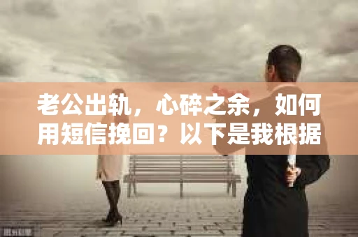 老公出轨，心碎之余，如何用短信挽回？以下是我根据实际情况整理的一些短信内容，希望能给你带来一些启发。