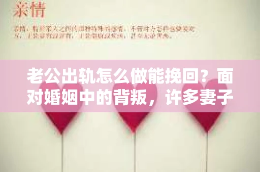老公出轨怎么做能挽回？面对婚姻中的背叛，许多妻子都会感到痛苦和无助。但请相信，无论情况多么棘手，都有可能找到解决问题的方法。以下是我根据多年律师经验，结合实际案例，为大家整理的一些挽回婚姻的建议。