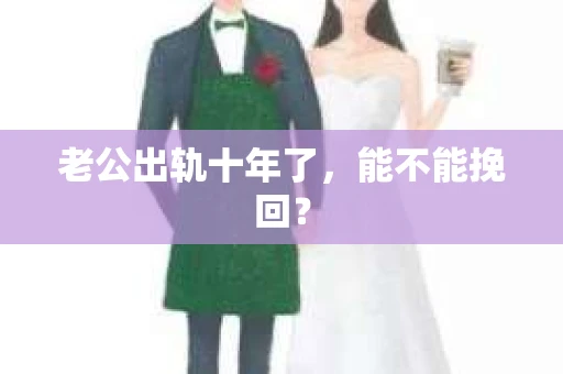 老公出轨十年了，能不能挽回？