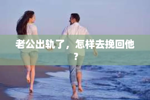 老公出轨了，怎样去挽回他？