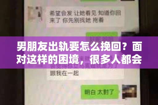 男朋友出轨要怎么挽回？面对这样的困境，很多人都会感到无助和痛苦。但请相信，无论情况多么复杂，总有解决问题的方法。今天，就让我来和大家聊聊，当男朋友出轨时，我们应该如何挽回这段感情。