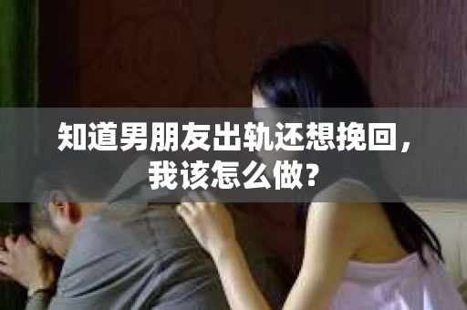 知道男朋友出轨还想挽回，我该怎么做？
