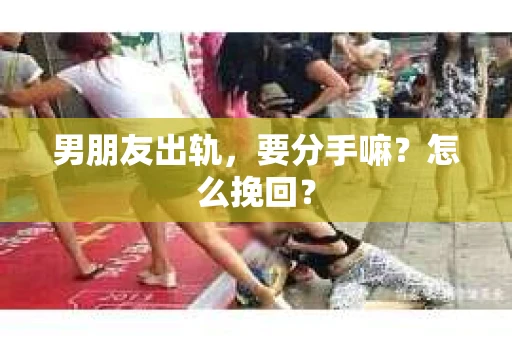 男朋友出轨，要分手嘛？怎么挽回？
