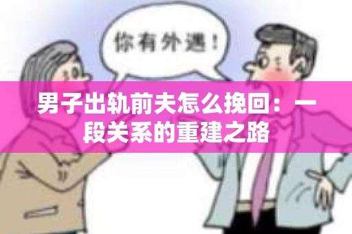 男子出轨前夫怎么挽回：一段关系的重建之路