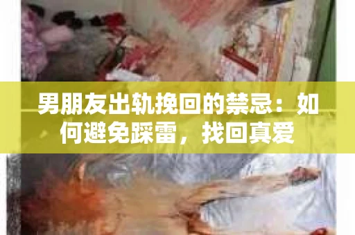 男朋友出轨挽回的禁忌：如何避免踩雷，找回真爱