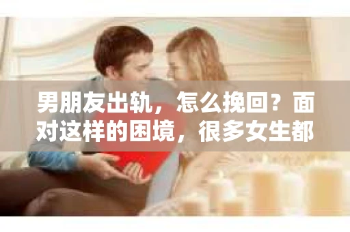 男朋友出轨，怎么挽回？面对这样的困境，很多女生都会感到无助和痛苦。但请相信，无论情况多么糟糕，都有可能找到解决问题的方法。今天，就让我来和大家聊聊，当男朋友出轨时，我们应该如何挽回这段感情。
