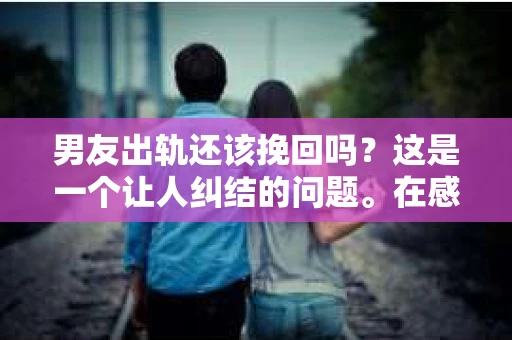 男友出轨还该挽回吗？这是一个让人纠结的问题。在感情的世界里，每个人都会遇到各种各样的困扰，而出轨无疑是其中最让人痛苦的一种。那么，当男友出轨时，我们究竟该不该挽回这段感情呢？以下是我的一些看法。