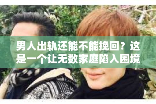 男人出轨还能不能挽回？这是一个让无数家庭陷入困境的问题。在这个问题上，我作为一名专业律师，将从法律、心理和社会等多个角度，为大家分析男人出轨后是否还有挽回的可能。