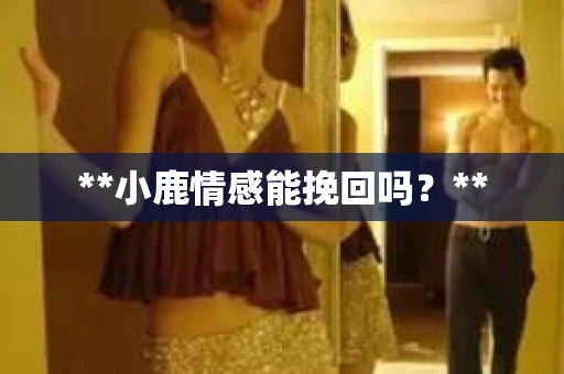 **小鹿情感能挽回吗？**