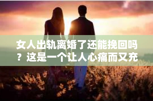 女人出轨离婚了还能挽回吗？这是一个让人心痛而又充满疑惑的问题。在这个充满变数的世界里，婚姻的稳固性似乎变得越来越脆弱。那么，当女人出轨导致离婚后，还有没有可能挽回这段婚姻呢？让我们一起来探讨这个问题。