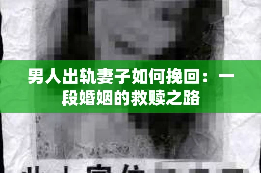 男人出轨妻子如何挽回：一段婚姻的救赎之路