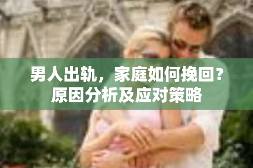 男人出轨，家庭如何挽回？原因分析及应对策略