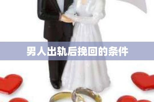 男人出轨后挽回的条件