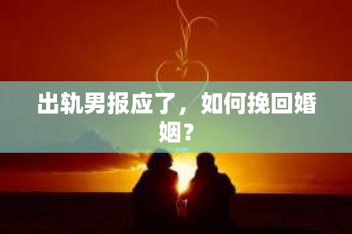 出轨男报应了，如何挽回婚姻？