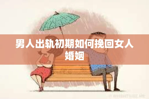 男人出轨初期如何挽回女人婚姻