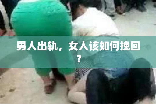 男人出轨，女人该如何挽回？