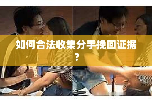 如何合法收集分手挽回证据？