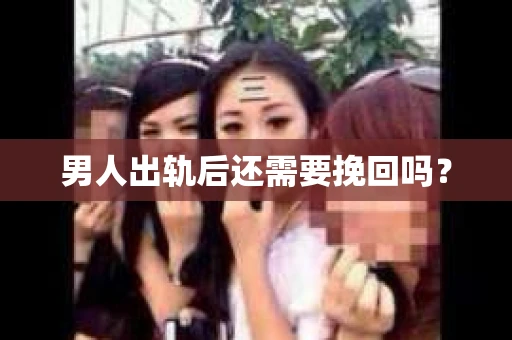 男人出轨后还需要挽回吗？
