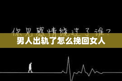 男人出轨了怎么挽回女人
