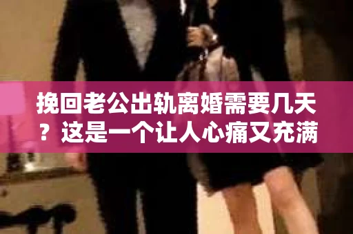 挽回老公出轨离婚需要几天？这是一个让人心痛又充满疑惑的问题。每个人的情况都是独一无二的，所以答案并不简单。在这篇文章中，我将结合实际情况，为大家分析这个问题，希望能给你一些启示。