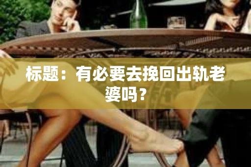 标题：有必要去挽回出轨老婆吗？