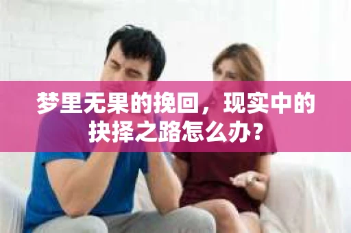 梦里无果的挽回，现实中的抉择之路怎么办？
