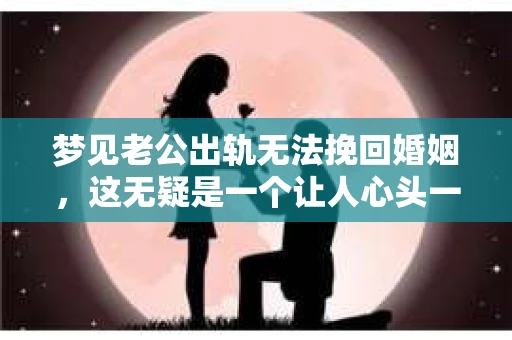 梦见老公出轨无法挽回婚姻，这无疑是一个让人心头一紧的梦境。在现实生活中，婚姻问题一直是人们关注的焦点，而梦境中的出轨，更是让人心生疑虑。那么，这样的梦境究竟预示着什么？我们又该如何面对呢？今天，就让我们一起来探讨一下这个话题。