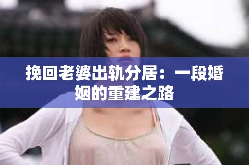 挽回老婆出轨分居：一段婚姻的重建之路