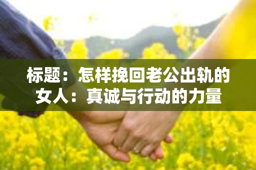 标题：怎样挽回老公出轨的女人：真诚与行动的力量