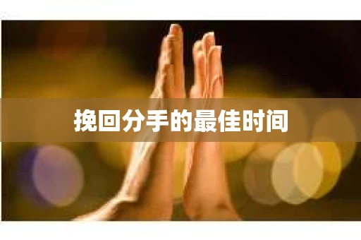 挽回分手的最佳时间
