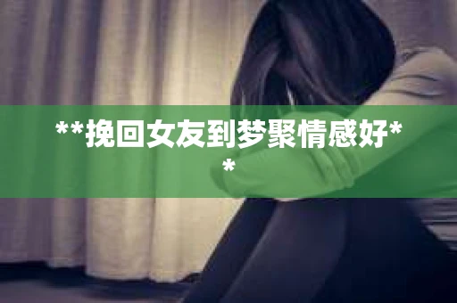 **挽回女友到梦聚情感好**