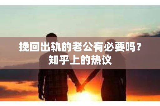 挽回出轨的老公有必要吗？知乎上的热议