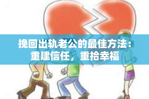 挽回出轨老公的最佳方法：重建信任，重拾幸福