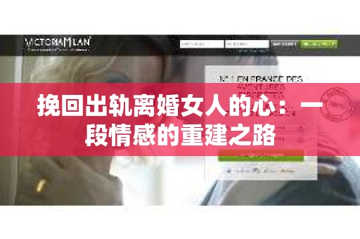 挽回出轨离婚女人的心：一段情感的重建之路