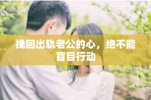 挽回出轨老公的心，绝不能盲目行动